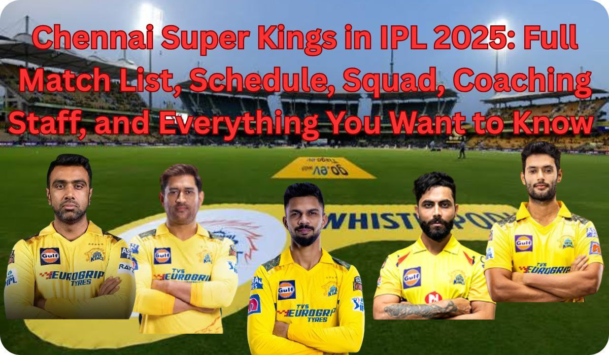 Chennai Super Kings in IPL 2025: Full Match List, Schedule, Squad, Coaching Staff, and Everything you want to know
