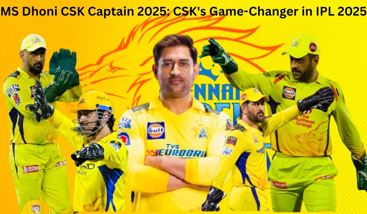 MS Dhoni CSK Captain 2025: CSK’s Game-Changer in IPL 2025