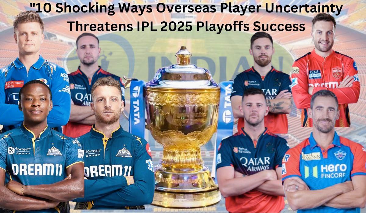 10 Shocking Ways Overseas Player Uncertainty Threatens IPL 2025 Playoffs Success