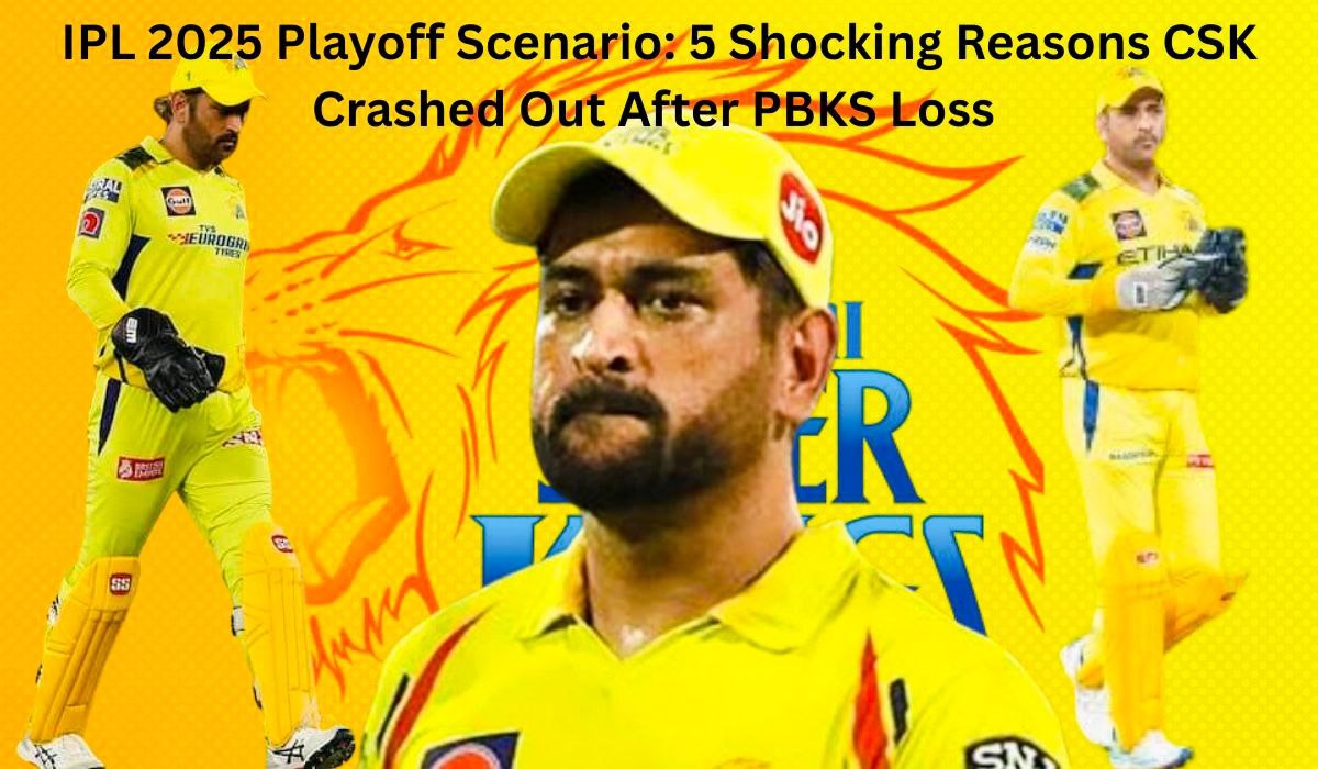 IPL 2025 Playoff Scenario: 5 Shocking Reasons CSK Crashed Out After PBKS Loss