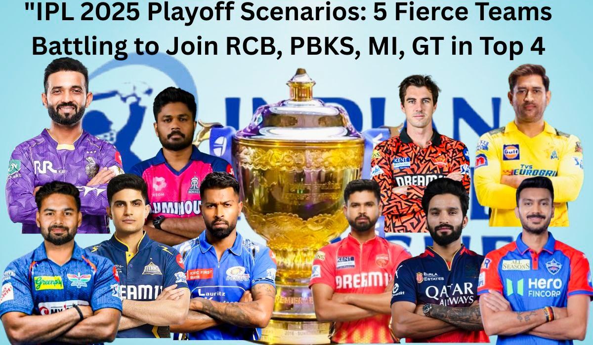 IPL 2025 Playoff Scenarios: 5 Teams Battling to Join RCB, PBKS, MI, GT in Top 4