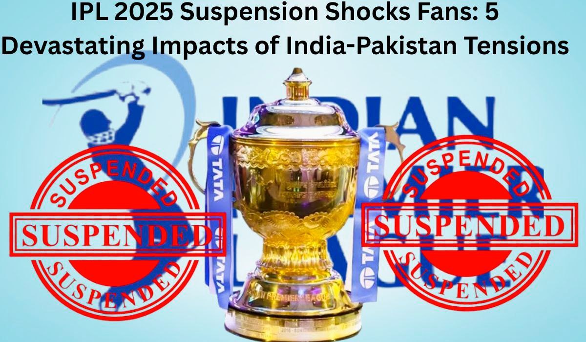 IPL 2025 Suspension Shocks Fans: 5 Devastating Impacts of India-Pakistan Tensions