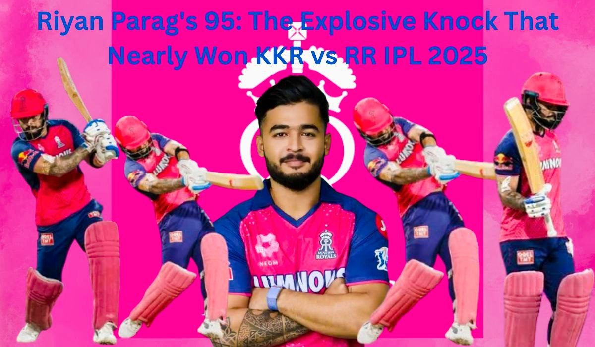 Riyan Parag’s 95: The Explosive Knock That Nearly Won KKR vs RR IPL 2025