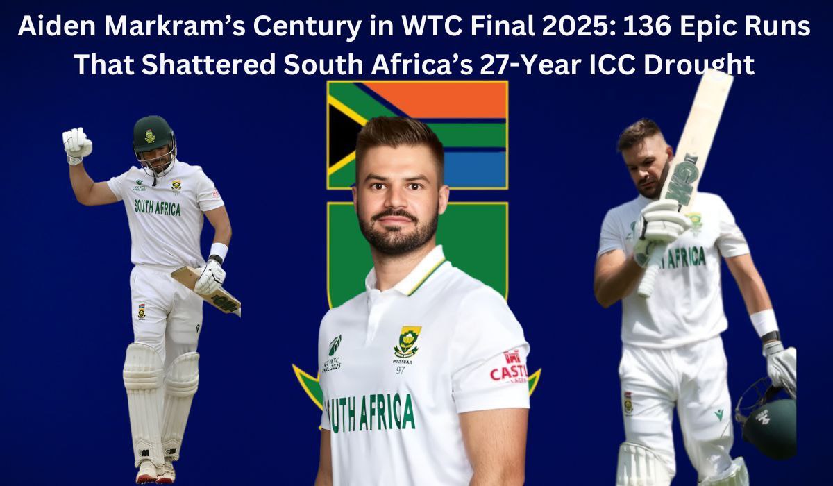 Aiden Markram’s Century in WTC Final 2025: 136 Epic Runs That Shattered South Africa’s 27-Year ICC Drought