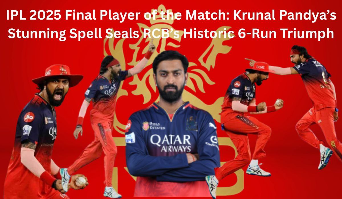 IPL 2025 Final Player of the Match: Krunal Pandya’s Stunning Spell Seals RCB’s Historic 6-Run Triumph
