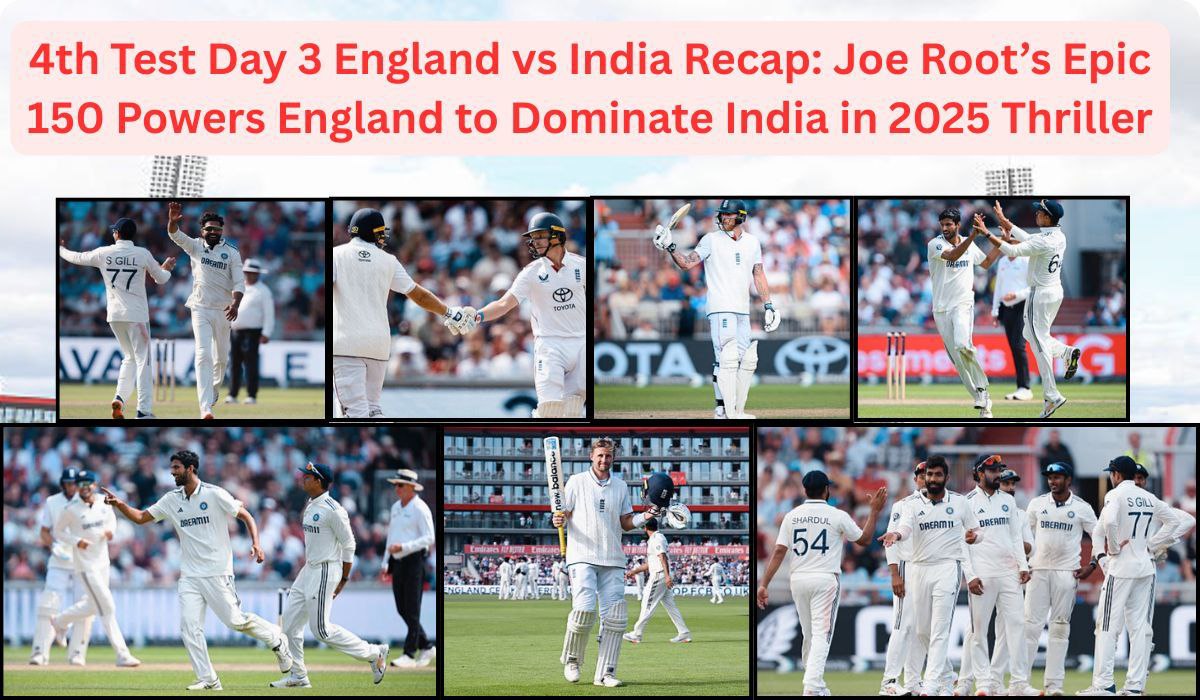 4th Test Day 3 England vs India Recap: Joe Root’s Epic 150 Powers England to Dominate India in 2025 Thriller