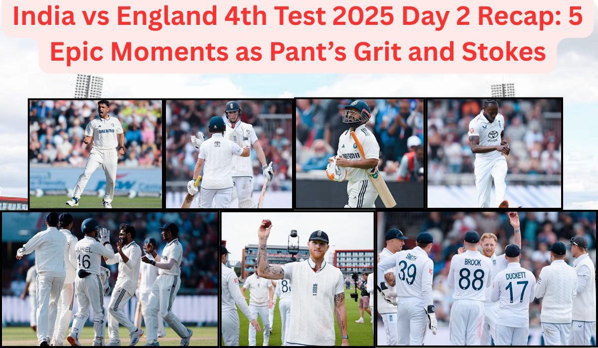 India vs England 4th Test 2025 Day 2 Recap: 5 Epic Moments as Pant’s Grit and Stokes’ Fire Ignite Manchester