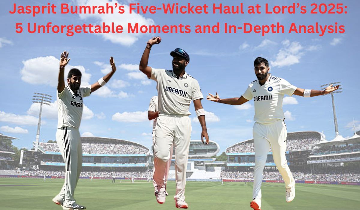 Jasprit Bumrah’s Five-Wicket Haul at Lord’s 2025: 5 Unforgettable Moments and In-Depth Analysis