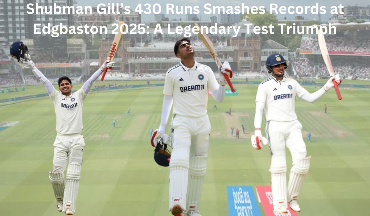 Shubman Gill’s 430 Runs Smashes Records at Edgbaston 2025: A Legendary Test Triumph