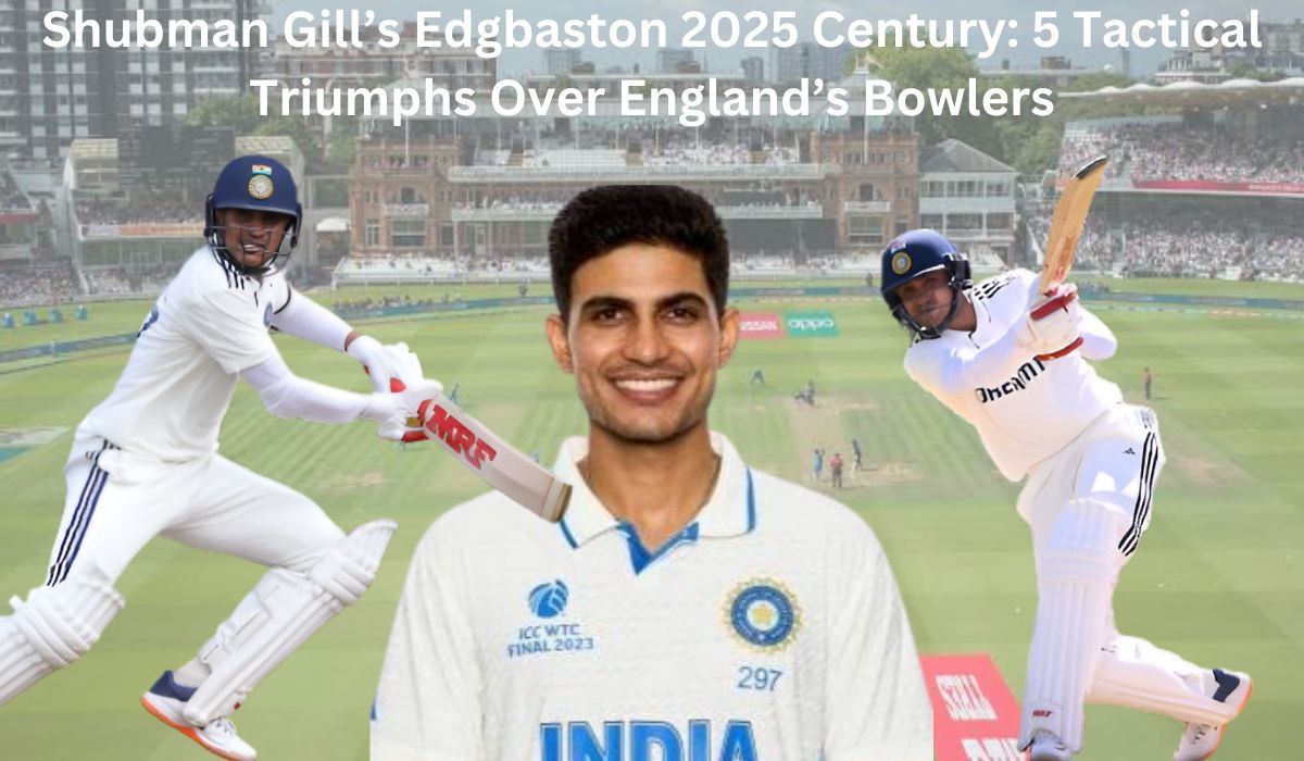 Shubman Gill’s Edgbaston 2025 Century: 5 Tactical Triumphs Over England’s Bowlers