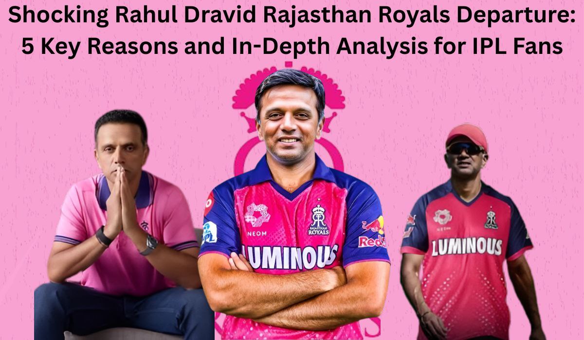 Shocking Rahul Dravid Rajasthan Royals Departure: 5 Key Reasons and In-Depth Analysis for IPL Fans