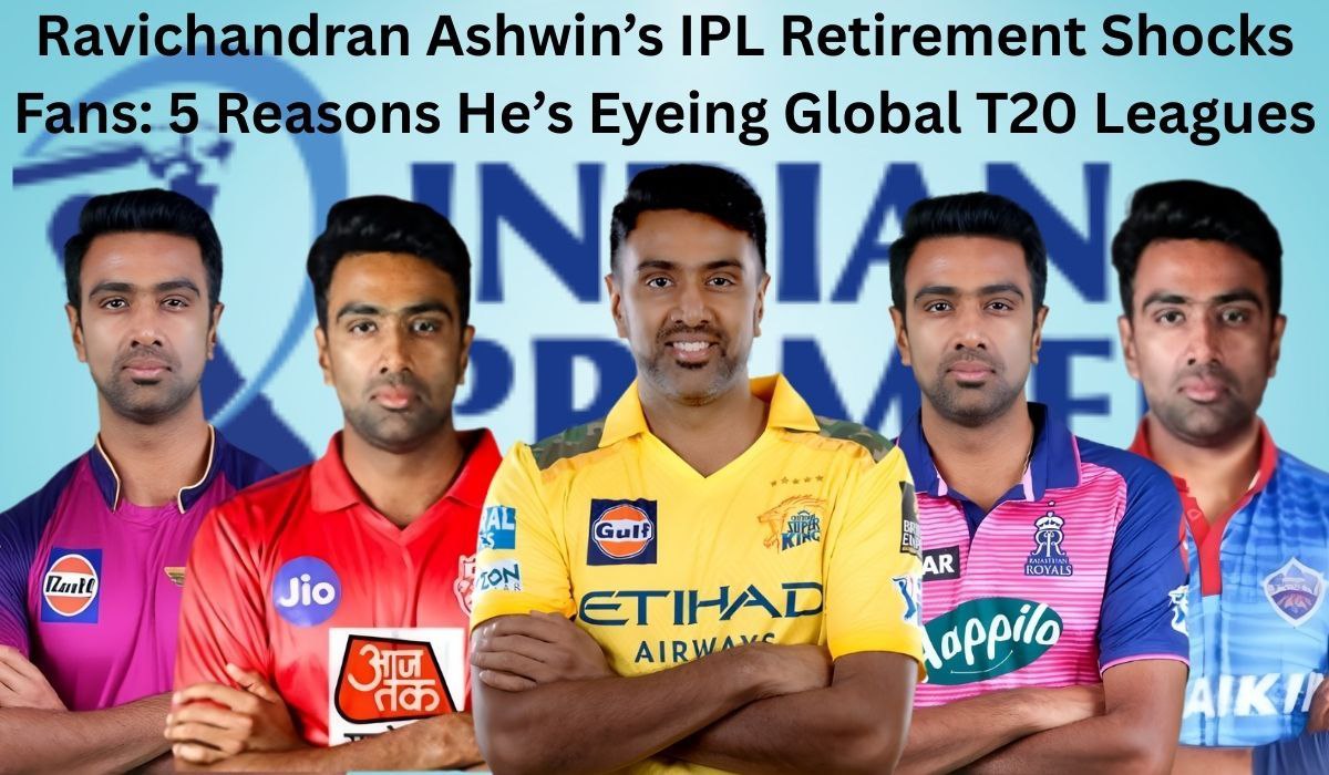 Ravichandran Ashwin’s IPL Retirement Shocks Fans: 5 Reasons He’s Eyeing Global T20 Leagues
