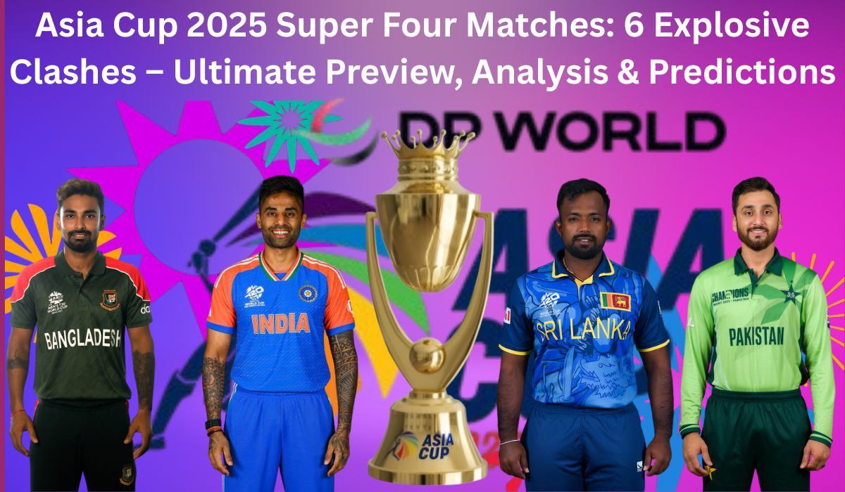 Asia Cup 2025 Super Four Matches: 6 Explosive Clashes – Ultimate Preview, Analysis & Predictions