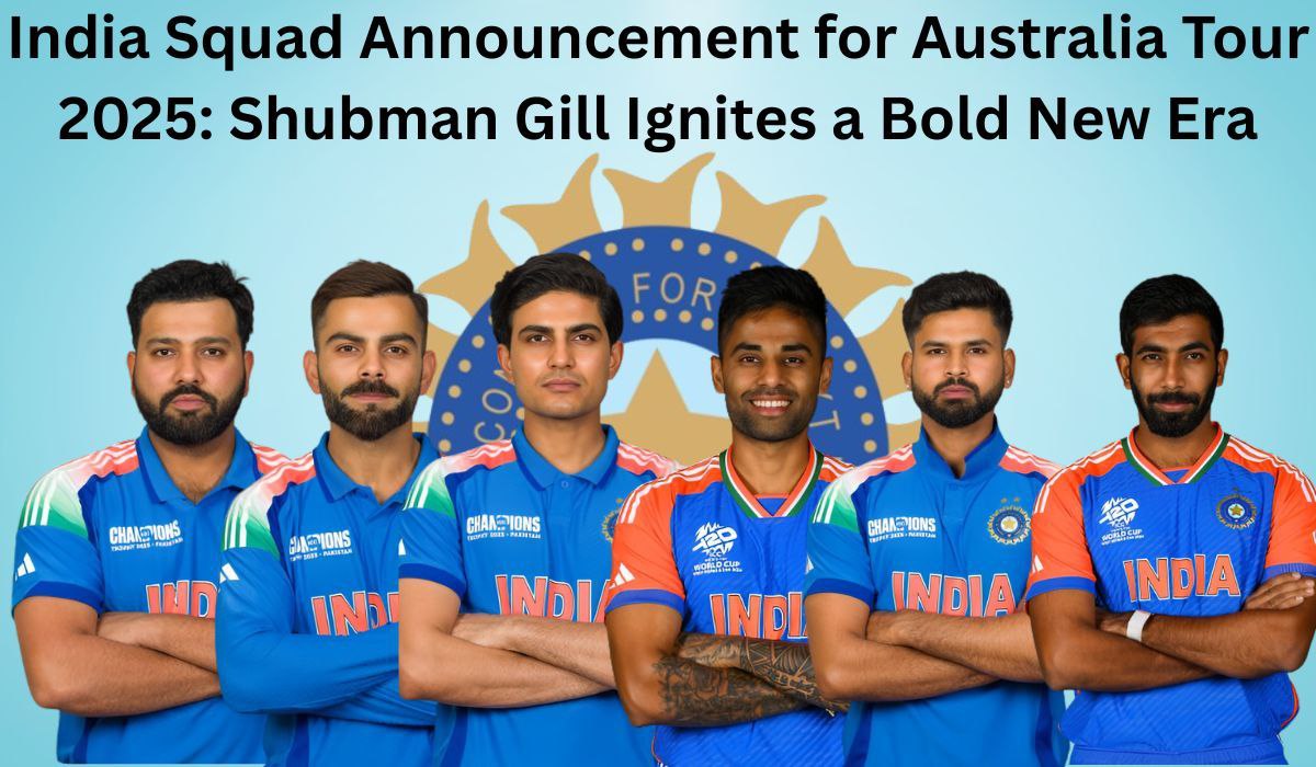 India Squad Announcement for Australia Tour 2025: Shubman Gill Ignites a Bold New Era