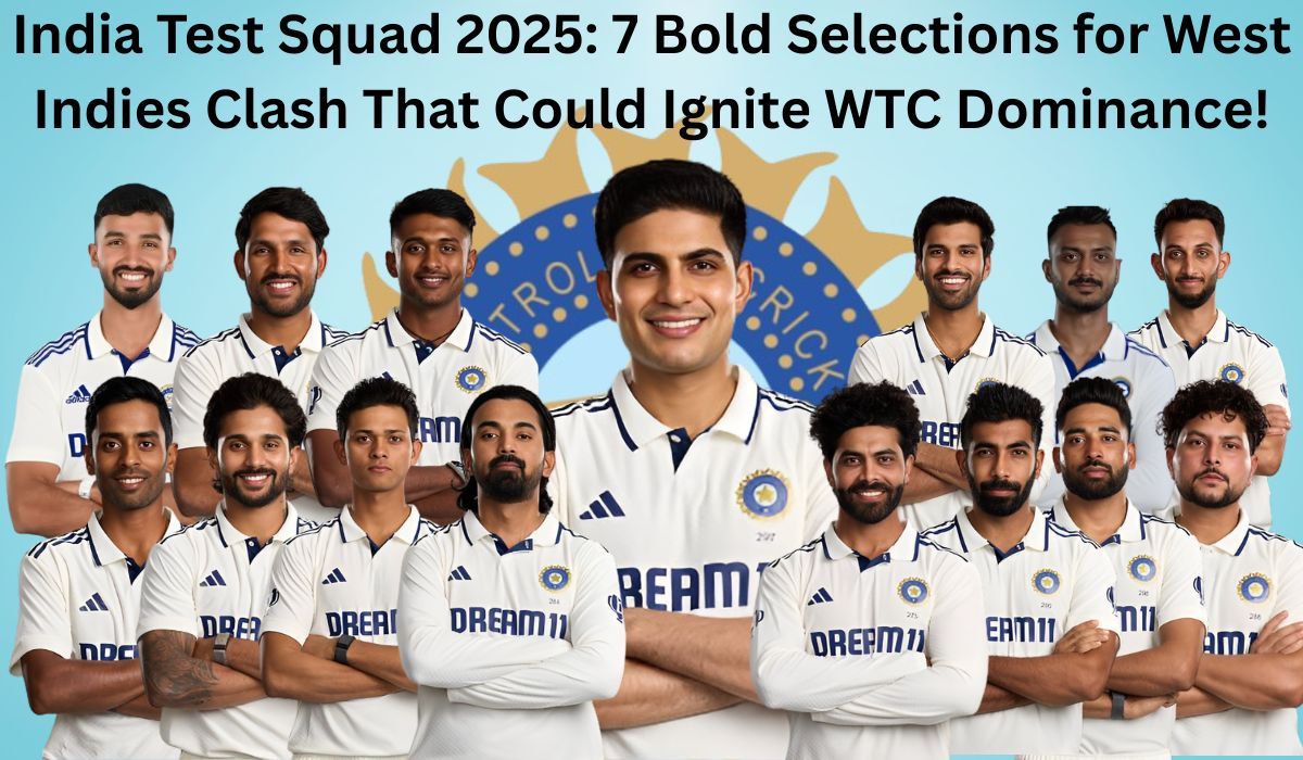 India Test Squad 2025: 7 Bold Selections for West Indies Clash That Could Ignite WTC Dominance!