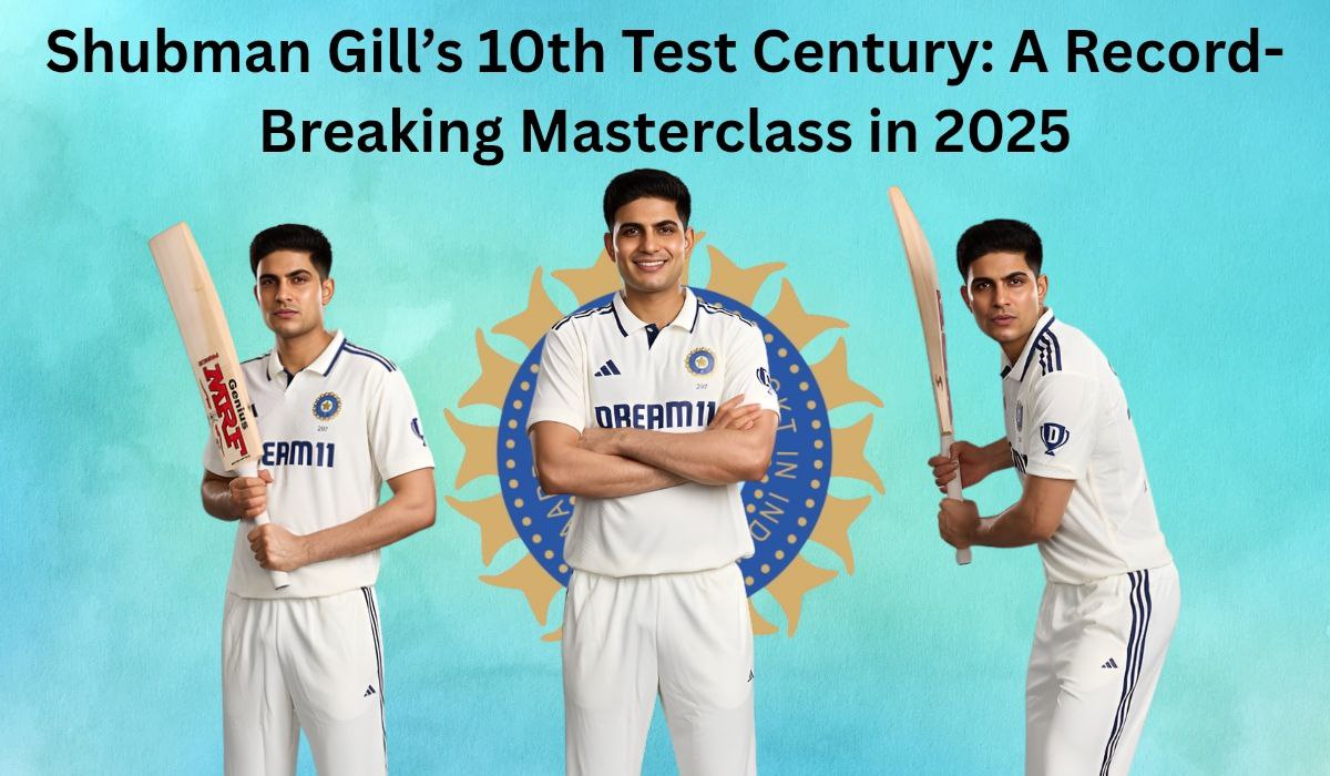 Shubman Gill’s 10th Test Century: A Record-Breaking Masterclass in 2025