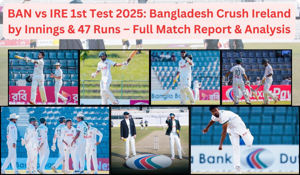 BAN vs IRE 1st Test 2025: Bangladesh Crush Ireland by Innings & 47 Runs – Full Match Report & Analysis